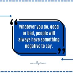 a blue speech bubble with the words whatever you do, good or bad, people will always have something negative to say