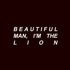 a black and white photo with the words beautiful man, i'm the lion