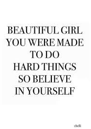 a quote that says, beautiful girl you were made to do hard things so believe in yourself