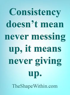 a quote from the shape within com that reads, constiency doesn't mean never messing up, it means never giving up