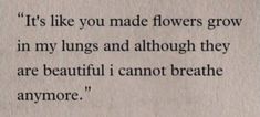 a piece of paper that has some type of poem written on it with the words, it's like you made flowers grow in my lungs and although they are beautiful i cannot breathe anymore