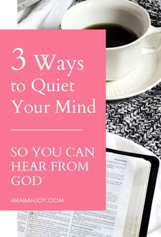 a cup of coffee and an open book with the words 3 ways to quiet your mind so you can hear from god