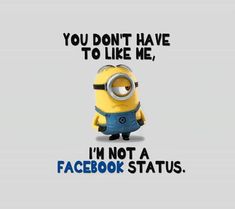 a minion saying you don't have to like me, i'm not a facebook status