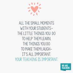 a quote that says, all the small moments with your students - the little things you do to help them learn