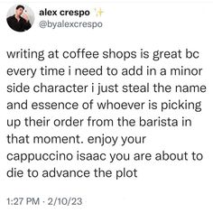 alex crespo's tweet about writing at coffee shops is great bc every time i need to add in a minor side character