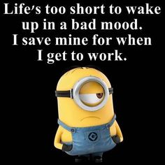 a minion with the words life's too short to wake up in a bad mood i save mine for when i get to work