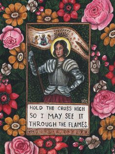 a painting of a woman holding a flag with flowers around her and the words hold the cross high so i may see it through the flames