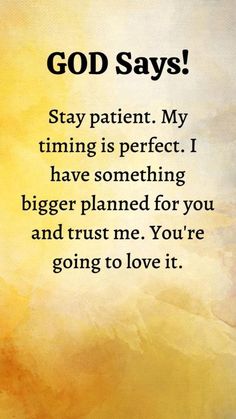 an image with the words god says stay patient my time is perfect i have something bigger planned for you and trust me you're going to love it