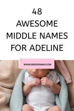 a baby wrapped in a blanket with the words, 48 awesome middle names for adeline