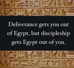 an egyptian quote with the caption deliver gets you out of egypt, but discipleship gets egypt out of you