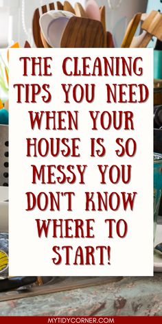 a sign that says the cleaning tips you need when your house is so messy you don't know where to start