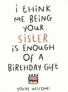 a birthday card that says, i think me being your sister is enough of a birthday gift