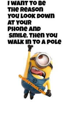 a minion with the caption i want to be the reason you look down at your phone and smile, then you walk in to a pole