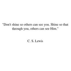 a quote that reads don't shine so others can see you shine so that through you, others can see him