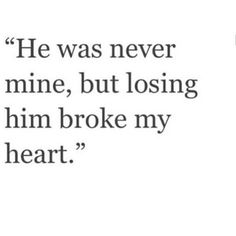 a quote that reads, he was never mine, but losing him broke my heart