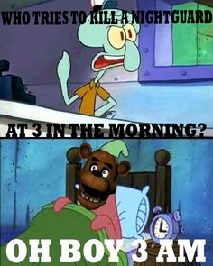 an image of a cartoon character saying, who tries to kill a night guard at 3 in the morning? oh boy 3 am