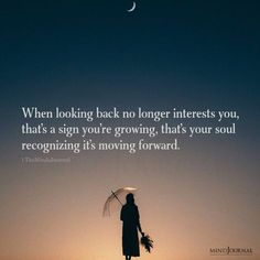 When looking back no longer interests you, that’s a sign you’re growing, that’s your soul recognizing it’s moving forward.