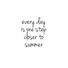 the words every day is one step closer to summer