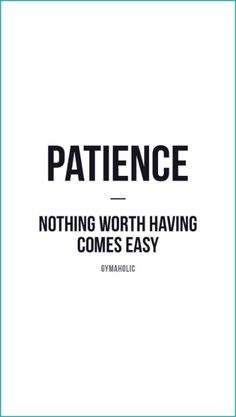 the words,'patience nothing worth having comes easy'are in black and white