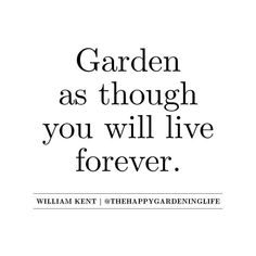 the words garden as though you will live forever written in black on a white background