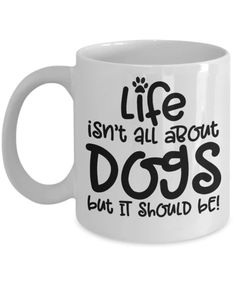 a coffee mug that says life isn't all about dogs but it should be