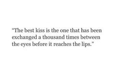 the best kiss is the one that has been changed a thousand times between the eyes before it reaches the lips