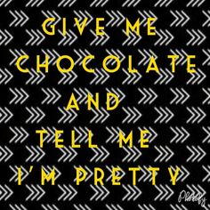 the words give me chocolate and tell me i'm pretty on a black background