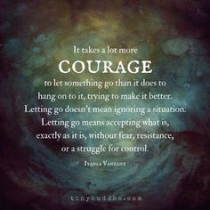 a quote that reads, it takes a lot more courage to let something go than it does