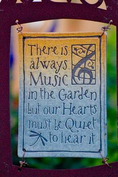 there is always music in the garden but our hearts must be quiet to hear