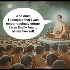 buddha sitting in front of a group of people with speech bubble above it that says and once accepted that i was embarrasingly cringe, i was finally free to be my true self