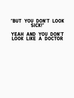 Actually, when someone tells me I don't look sick I ask them for their PhD. Then they'll say they don't have one. Then I say, "Exactly." Sick Quotes Health, Illness Humor, Guillain Barre, Fatigue Syndrome, Invisible Illness, Health Quotes, A Doctor, Migraine