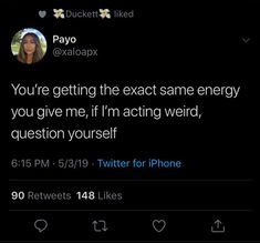 the tweet is being posted to someone on their phone, and it says you're getting the exact same energy if you give me, if i'm acting weird, question yourself