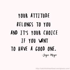 a quote that says your attitude belongs to you and it's your choice if you want