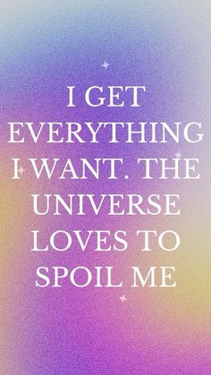 a quote that reads, i get everything i want the universe loves to spoil me