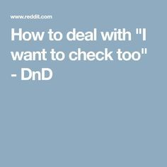 the text reads how to deal with i want to check too - dnd