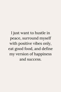 a quote that reads i just want to hustle in peace, surround my self with positive vibes only eat good food and define my version of happiness and success