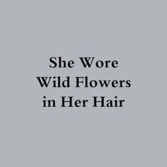 the words she wore wild flowers in her hair are black and white on a gray background