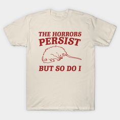 a white t - shirt that says, the horrors persit but so do i