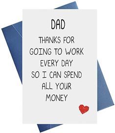 a card with the words dad thanks for going to work every day so i can spend all your money