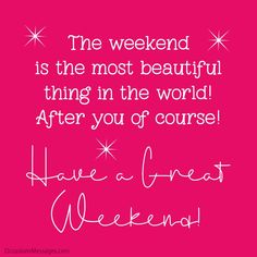 the weekend is the most beautiful thing in the world after you'd course have a great weekend