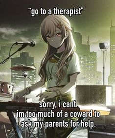 a woman standing in front of a microphone with an anime quote above her that reads go to a therapist sorry, i can't im too much of a coward to ask my parents for help