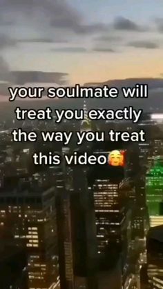 a cityscape with the words, your soulmate will treat you exactly the way you treat this video