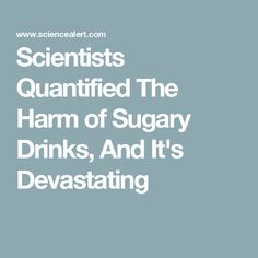 Scientists Quantified The Harm of Sugary Drinks, And It's Devastating