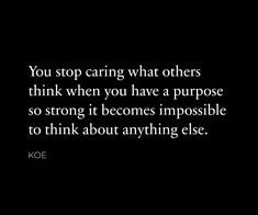 a black and white photo with the words you stop caring what others think when you have a purpose so strong it becomes impossible to think about anything else