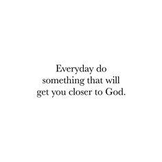 an image with the words everyday do something that will get you closer to god