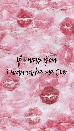 the words if i was you, i wanna be me too on pink watercolors