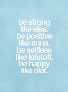 Be strong like elsa. Be positive like anna. Be selfless like kristoff. Be happy like olaf Blue Eyes Make Up, Bad Advice, Never Stop Dreaming, Katharine Hepburn, Be Positive, Frozen Birthday, Be Strong, Elsa Frozen