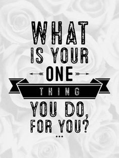 a quote that says what is your one thing you do for you? with roses in the background