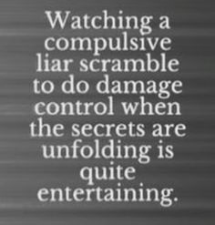 a black and white photo with the words watching a compulsive liar scramble to do damage control when the secrets are unfolding is quite entertaining