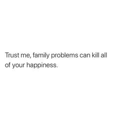 a white background with the words trust me, family problems can kill all of your happiness